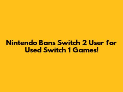 Nintendo Bans Switch 2 User for Used Switch 1 Games!