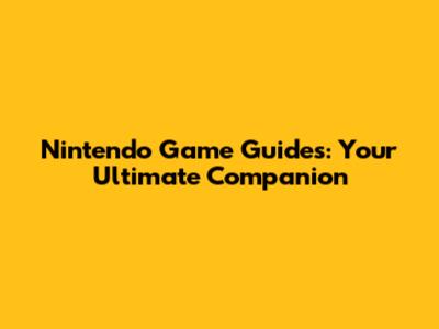 Nintendo Game Guides: Your Ultimate Companion