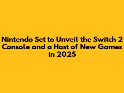 Nintendo Set to Unveil the Switch 2 Console and a Host of New Games in 2025