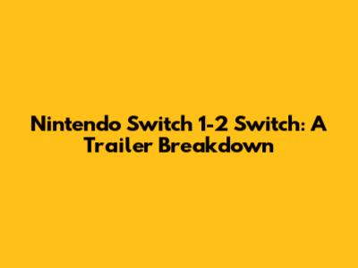 Nintendo Switch 1-2 Switch: A Trailer Breakdown
