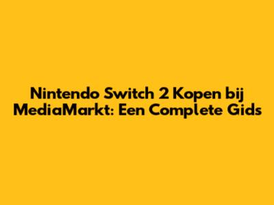 Nintendo Switch 2 Kopen bij MediaMarkt: Een Complete Gids
