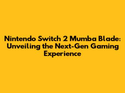 Nintendo Switch 2 Mumba Blade: Unveiling the Next-Gen Gaming Experience