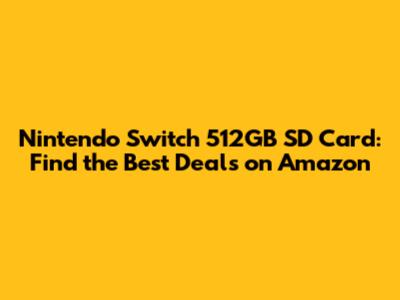 Nintendo Switch 512GB SD Card: Find the Best Deals on Amazon
