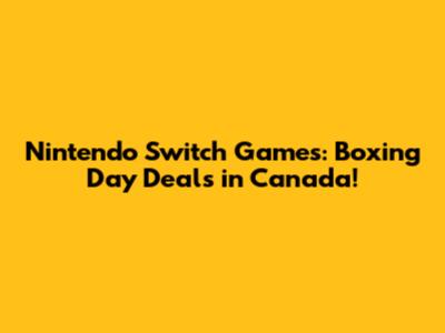 Nintendo Switch Games: Boxing Day Deals in Canada!