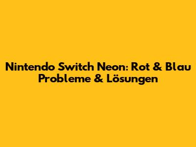 Nintendo Switch Neon: Rot & Blau Probleme & Lösungen