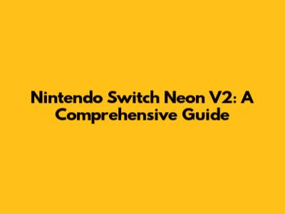 Nintendo Switch Neon V2: A Comprehensive Guide