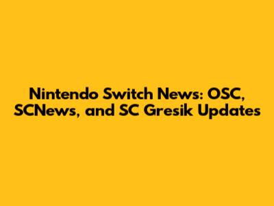 Nintendo Switch News: OSC, SCNews, and SC Gresik Updates