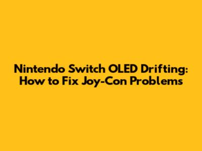 Nintendo Switch OLED Drifting: How to Fix Joy-Con Problems