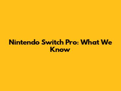Nintendo Switch Pro: What We Know