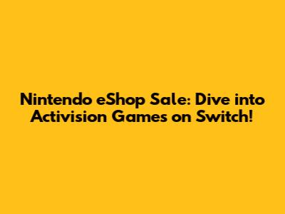 Nintendo eShop Sale: Dive into Activision Games on Switch!