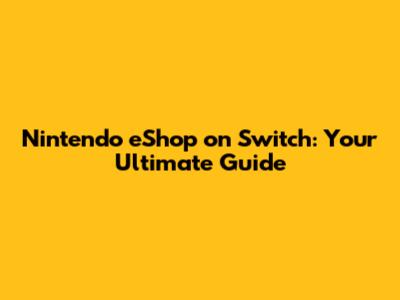 Nintendo eShop on Switch: Your Ultimate Guide