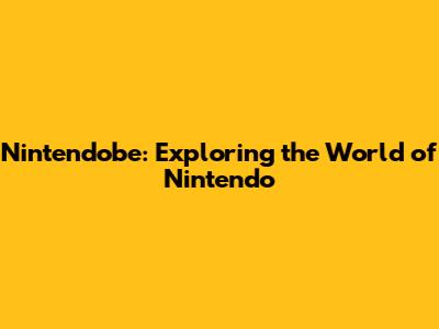 Nintendobe: Exploring the World of Nintendo