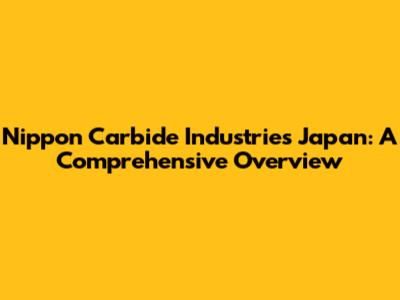 Nippon Carbide Industries Japan: A Comprehensive Overview