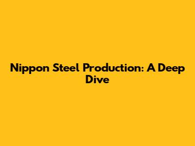 Nippon Steel Production: A Deep Dive