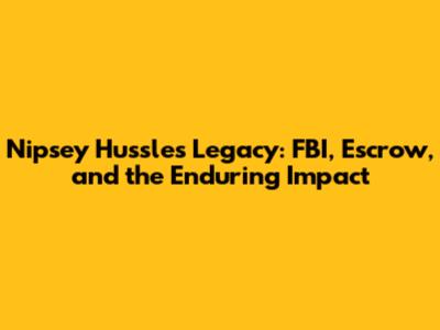 Nipsey Hussle's Legacy: FBI, Escrow, and the Enduring Impact