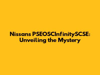 Nissan's PSEOSCInfinitySCSE: Unveiling the Mystery