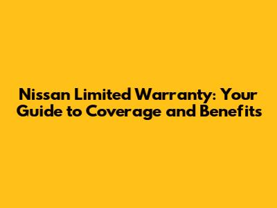 Nissan Limited Warranty: Your Guide to Coverage and Benefits