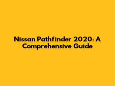 Nissan Pathfinder 2020: A Comprehensive Guide