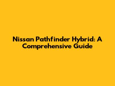 Nissan Pathfinder Hybrid: A Comprehensive Guide