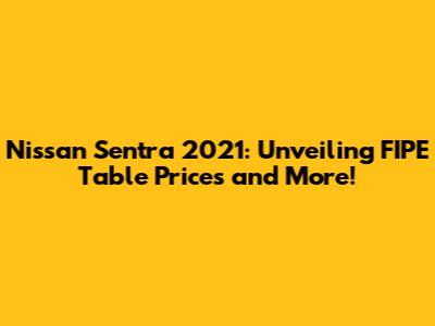 Nissan Sentra 2021: Unveiling FIPE Table Prices and More!