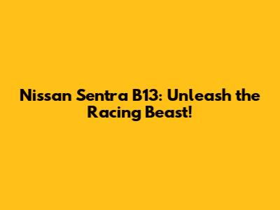 Nissan Sentra B13: Unleash the Racing Beast!