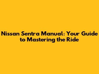 Nissan Sentra Manual: Your Guide to Mastering the Ride