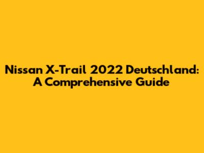 Nissan X-Trail 2022 Deutschland: A Comprehensive Guide