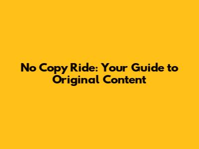No Copy Ride: Your Guide to Original Content