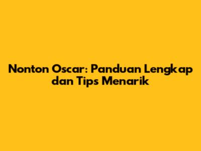 Nonton Oscar: Panduan Lengkap dan Tips Menarik
