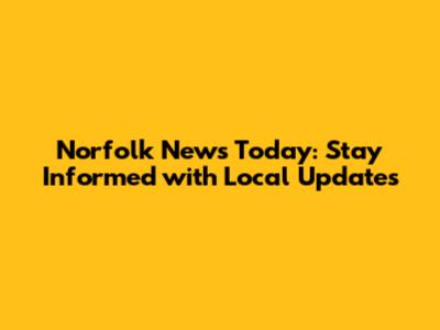 Norfolk News Today: Stay Informed with Local Updates