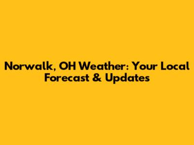 Norwalk, OH Weather: Your Local Forecast & Updates