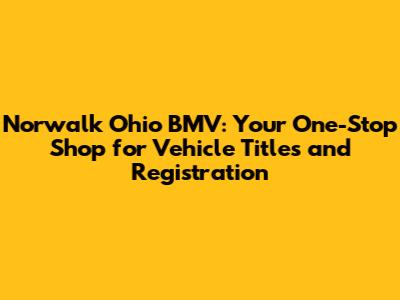 Norwalk Ohio BMV: Your One-Stop Shop for Vehicle Titles and Registration