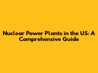 Nuclear Power Plants in the US: A Comprehensive Guide