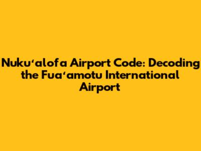 Nukuʻalofa Airport Code: Decoding the Fuaʻamotu International Airport