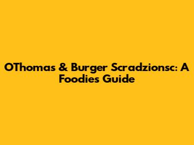 O'Thomas & Burger Scradzionsc: A Foodie's Guide