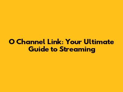 O Channel Link: Your Ultimate Guide to Streaming