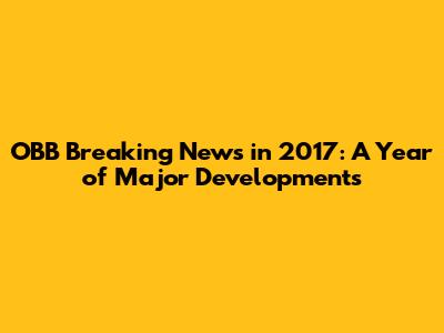 OBB Breaking News in 2017: A Year of Major Developments