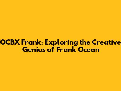 OCBX Frank: Exploring the Creative Genius of Frank Ocean