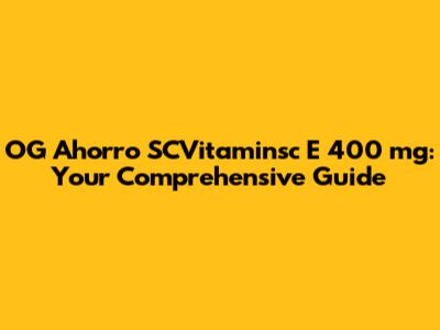 OG Ahorro SCVitaminsc E 400 mg: Your Comprehensive Guide