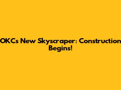 OKC's New Skyscraper: Construction Begins!