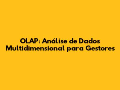 OLAP: Análise de Dados Multidimensional para Gestores