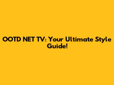 OOTD NET TV: Your Ultimate Style Guide!