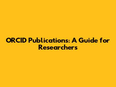 ORCID Publications: A Guide for Researchers