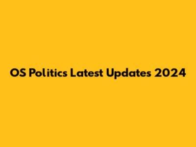 OS Politics Latest Updates 2024