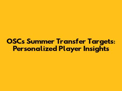 OSC's Summer Transfer Targets: Personalized Player Insights