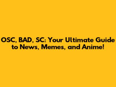 OSC, BAD, SC: Your Ultimate Guide to News, Memes, and Anime!