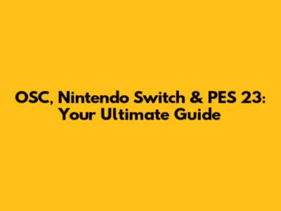 OSC, Nintendo Switch & PES 23: Your Ultimate Guide