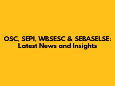 OSC, SEPI, WBSESC & SEBASELSE: Latest News and Insights