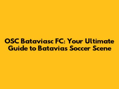 OSC Bataviasc FC: Your Ultimate Guide to Batavia's Soccer Scene