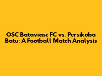 OSC Bataviasc FC vs. Persikoba Batu: A Football Match Analysis